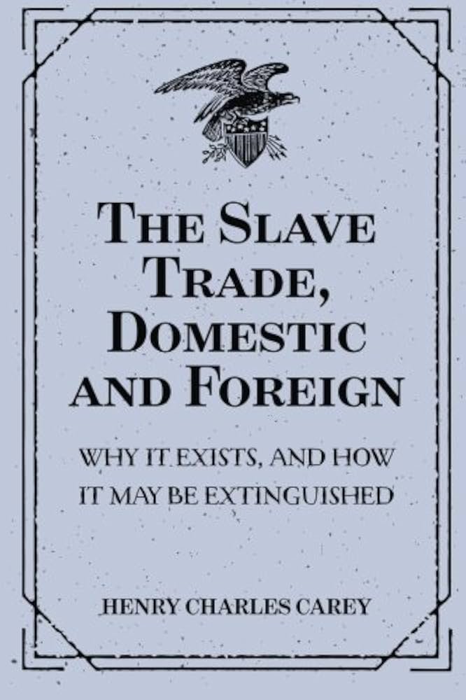 The Slave Trade, Domestic and Foreign : Why It Exists, and How It May Be Extinguished: Amazon.co.uk: Carey, Henry Charles: 9781530291991: Books